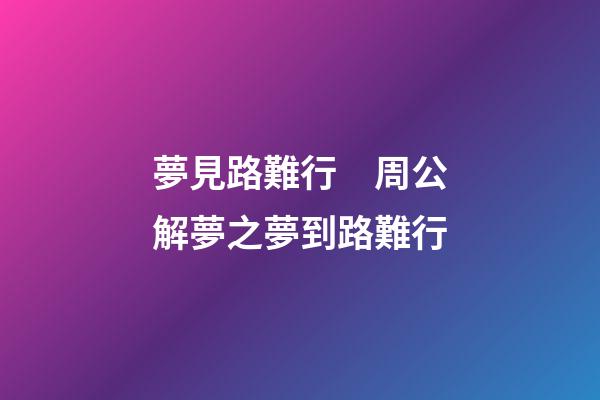 夢見路難行　周公解夢之夢到路難行